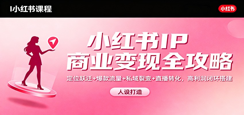 小红书IP商业变现全攻略：定位跃迁+爆款流量+私域裂变+直播转化，高利润闭环搭建-聊项目