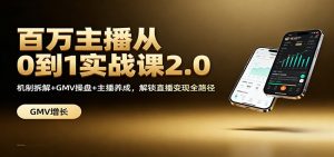 百万主播从0到1实战课2.0：机制拆解+GMV操盘+主播养成，解锁直播变现全路径-聊项目