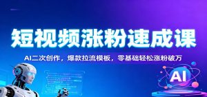 短视频涨粉速成课:AI二次创作,爆款拉流模板,零基础轻松涨粉破万-聊项目