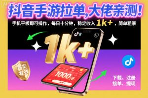 抖音手游拉单,大佬亲测!手机平板即可操作,每日十分钟,稳定收入1k+,简单粗暴【揭秘】-聊项目