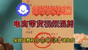 电商带货视频一键混剪,保姆级都系COZE工作流一键生成-聊项目