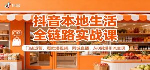 抖音本地生活全链路实战课：门店运营，爆款短视频，同城直播，从0到爆引流变现-聊项目