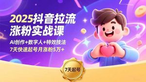 2025抖音拉流涨粉实战课,AI创作+数字人+特效技法,7天快速起号月涨粉5万+-聊项目