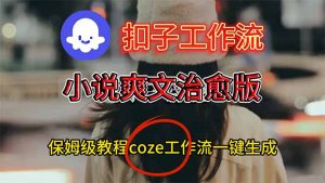 扣子工作流,小说爽文治愈版视频一键生成工作流搭建教程-聊项目