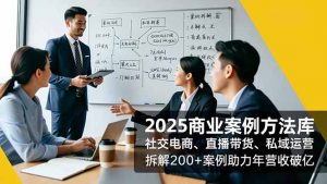 2025商业案例方法库,社交电商、直播带货、私域运营,拆解200+案例助力年营收破亿-聊项目