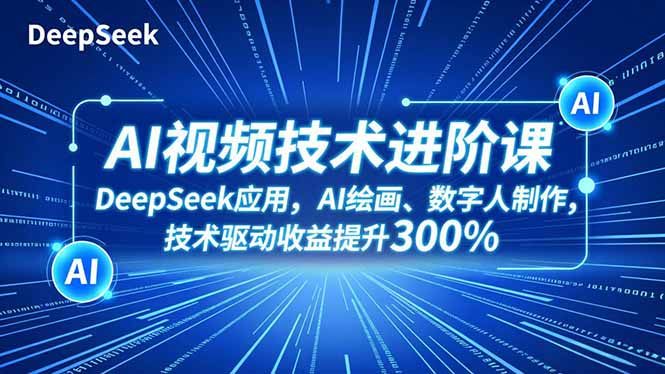 AI视频技术进阶课，DeepSeek应用、AI绘画、数字人制作，技术驱动收益提升300%-聊项目