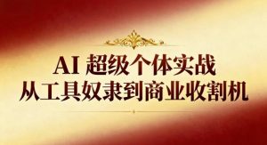 AI超级个体实战：从工具奴隶到商业收割机-聊项目