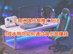 项目拆解:三角洲俱乐部推广玩法,0成本带你如何通过俱乐部賺钱-聊项目