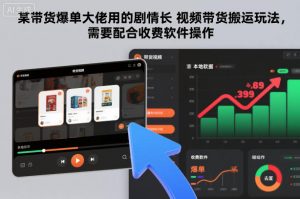 某带货爆单大佬用的剧情长视频带货搬运玩法,需要配合收费软件操作-聊项目