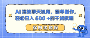 AI 搞笑聊天视频,简单创作,轻松日入 500 +的干货教程-聊项目