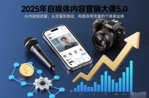 2025年自媒体内容营销大课5.0,从内容到流量,从流量到商业,构建自带流量的个体商业体-聊项目