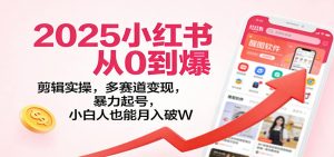 2025小红书从0到爆:剪辑实操,多赛道变现,暴力起号,零基础也能月入破W-聊项目