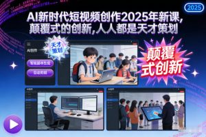 AI新时代短视频创作2025年新课,颠覆式的创新,人人都是天才策划-聊项目