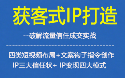 获客型IP打造，破解流量信任成，四类短视频布局+文案钩子指令创作IP三大信任状+IP变现四大模式-聊项目