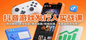 抖音游戏发行人实战课:规则解析/账号包装/爆款发掘 /剪辑实操,零基础做游戏推广-聊项目