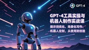 GPT-4工具实操与机器人制作实战课:提示词优化、场景化写作、机器人定制,从使用到创造-聊项目