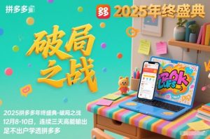 2025拼多多年终盛典-破局之战12月8-10日,连续三天高能输,足不出户学透拼多多-聊项目