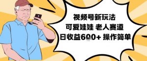 视频号新玩法,可爱娃娃视频制作教学,老人赛道,日收益6张+操作简单-聊项目