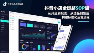 抖音小店全链路SOP课,从开店到投流、从选品到售后,构建标准化运营流程-聊项目