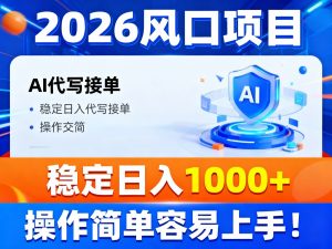 2026风口项目,提供接单渠道,AI代写接单,稳定日入1000+,操作简单容易上手-聊项目