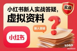 小红书新人实战答疑,小红书虚拟资料项目实战答疑-聊项目