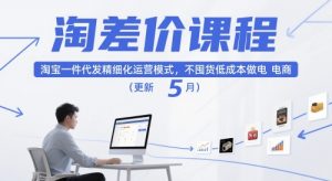 淘差价课程,淘宝一件代发精细化运营模式,不囤货低成本做电商(更新12月)-聊项目