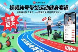 视频号带货运动健身赛道,纯直播推荐,流量巨大,单月带货10W+-聊项目