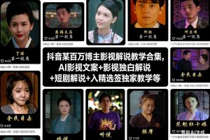 抖音某百万博主影视解说教学合集,AI影视文案+影视独白解说+短剧解说+入精选签独家教学等-聊项目
