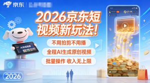 2026京东短视频新玩法!不用拍剪不用播,全程AI生成原创视频,批量操作收入无上限-聊项目