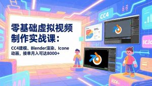 零基础虚拟视频制作实战课：CC4建模、Blender渲染、Iclone动画，接单月入可达8000+-聊项目