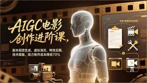 AIGC电影创作进阶课，剧本视觉生成、虚拟演员、特效后期，技术赋能，助力制作成本降低70%-聊项目