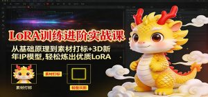LoRA训练进阶实战课：从基础原理到素材打标+3D新年IP模型，轻松炼出优质LoRA-聊项目