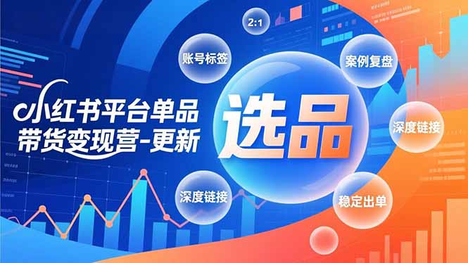 小红书平台单品带货变现营-更新，极致选品、账号标签、案例复盘，深度链接，快速启动稳定出单-聊项目