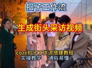 【一键生成街头采访视频工作流】2026保姆级教程来咯！Coze工作流一键搭，街头采访视频直接出片！-聊项目