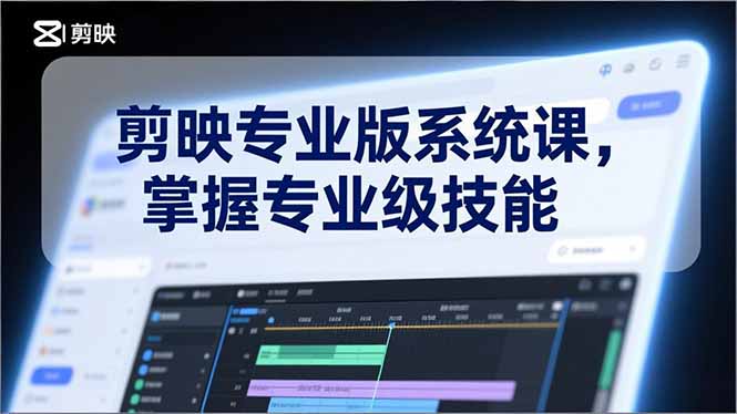 剪映专业版系统课，基础操作、高级技巧、电影调色、特效制作、AI应用/等等，掌握专业级技能-聊项目