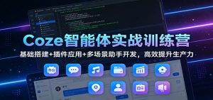 Coze智能体实战训练营：基础搭建+插件应用+多场景助手开发，高效提升生产力-聊项目