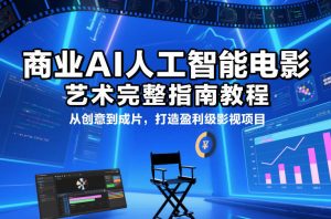 商业AI人工智能电影制作的艺术完整指南教程,从创意到成片,打造盈利级影视项目-聊项目