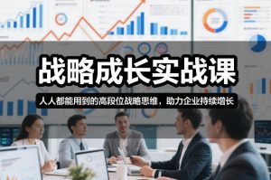 战略成长实战课，人人都能用到的高段位战略思维，助力企业持续增长-聊项目