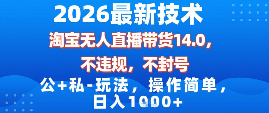 2026最新技术，淘宝无人直播带货14.0，不封号，不违规，公+私玩法，操作简单，日入1k【揭秘】-聊项目