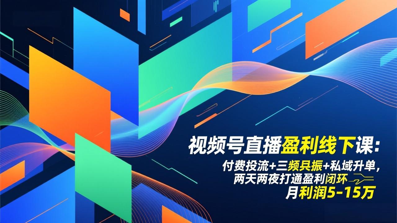视频号直播盈利线下课：付费投流+三频共振+私域升单，两天两夜打通盈利闭环，月利润5-15万-聊项目