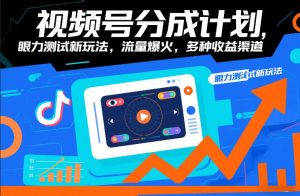 视频号分成计划，眼力测试新玩法，流量爆火，多种收益渠道-聊项目