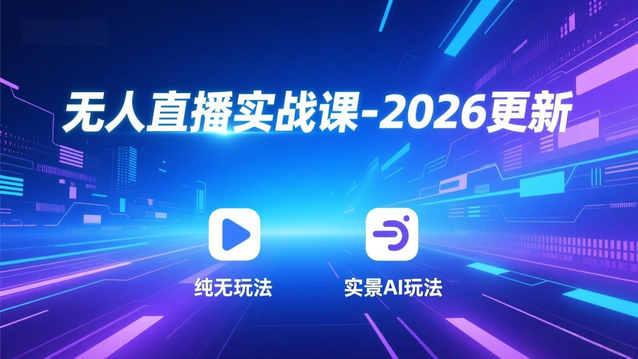 无人直播实战课-2026更新：纯无玩法、实景AI、真人玩法、绿幕玩法、真转无玩法、麒麟臂摇手等-聊项目