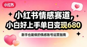 小红书情感赛道，抓准女性情绪刚需，小白好上手单日变现680-聊项目