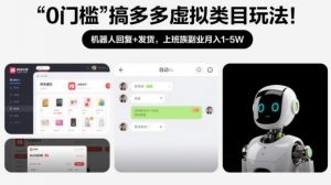 0门槛搞多多虚拟类目玩法！机器人回复+发货，上班族副业月入1-5W【揭秘】-聊项目