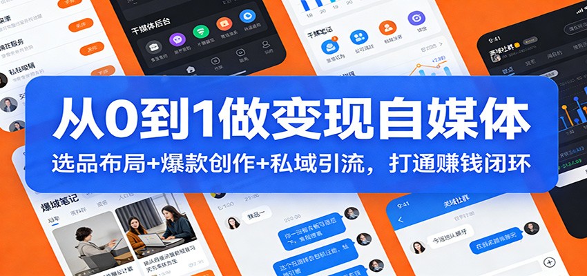 从0到1做变现自媒体：选品布局+ 爆款创作+私域引流，打通赚钱闭环-聊项目