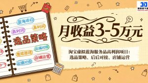 淘宝虚拟蓝海服务品高利润项目：选品策略、后端对接、店铺运营，月收益可达3-5万元-聊项目