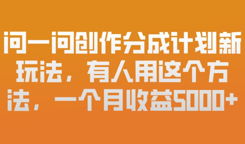 问一问创作分成计划新玩法，有人用这个方法，一个月收益5k，新手友好，有微信就能做【揭秘】-聊项目