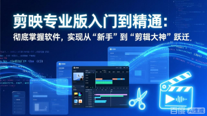 剪映专业版入门到精通：彻底掌握软件，实现从“新手”到“剪辑大神”跃迁-聊项目