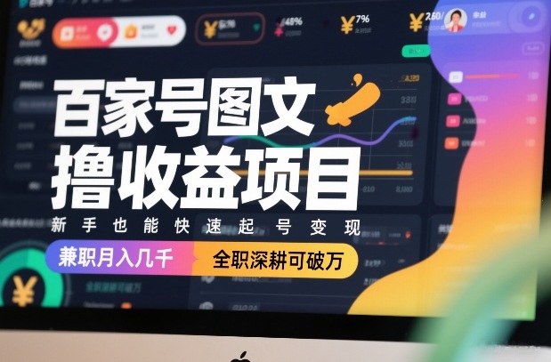 百家号图文撸收益项目，新手也能快速起号变现，兼职月入几千，全职深耕可破万-聊项目
