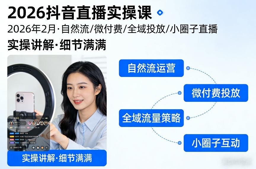 2026抖音直播实操课2026年2月，自然流、微付费、全域投放、小圈子直播，实操讲解，细节满满-聊项目